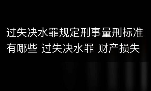 过失决水罪规定刑事量刑标准有哪些 过失决水罪 财产损失标准