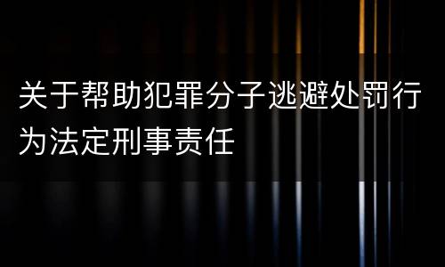 关于帮助犯罪分子逃避处罚行为法定刑事责任