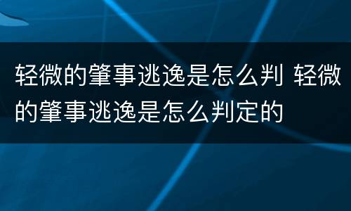 轻微的肇事逃逸是怎么判 轻微的肇事逃逸是怎么判定的
