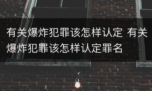 有关爆炸犯罪该怎样认定 有关爆炸犯罪该怎样认定罪名