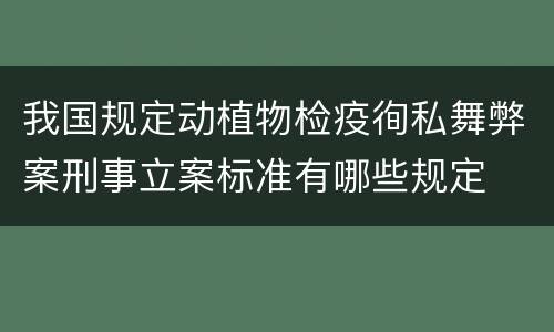 我国规定动植物检疫徇私舞弊案刑事立案标准有哪些规定