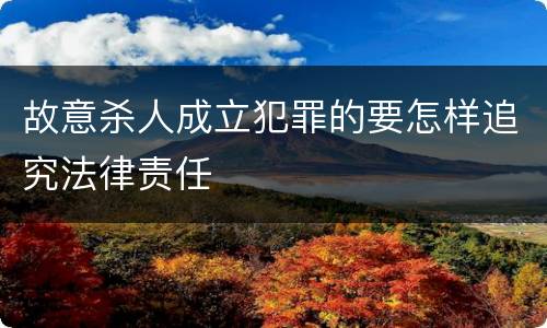 故意杀人成立犯罪的要怎样追究法律责任