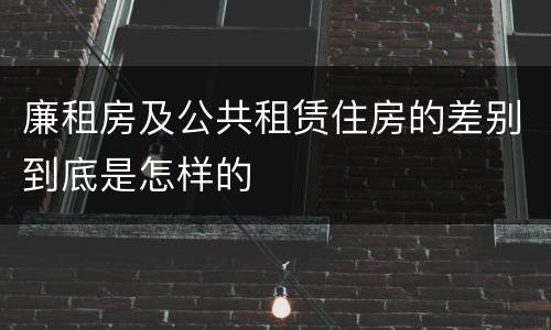 廉租房及公共租赁住房的差别到底是怎样的