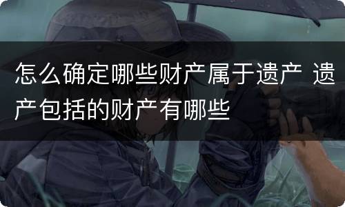 怎么确定哪些财产属于遗产 遗产包括的财产有哪些
