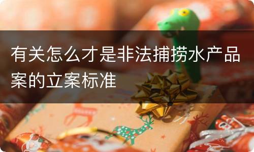 有关怎么才是非法捕捞水产品案的立案标准