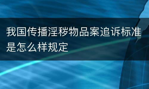 我国传播淫秽物品案追诉标准是怎么样规定