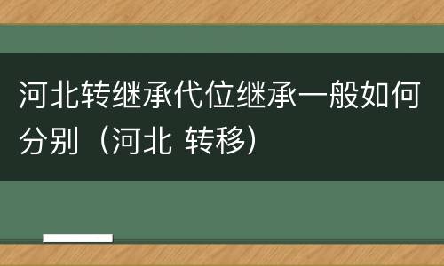 河北转继承代位继承一般如何分别（河北 转移）