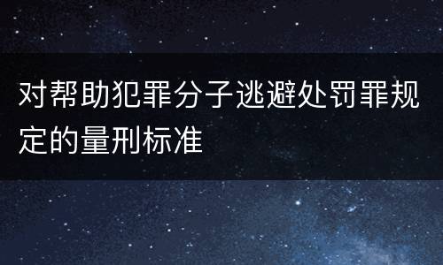 对帮助犯罪分子逃避处罚罪规定的量刑标准