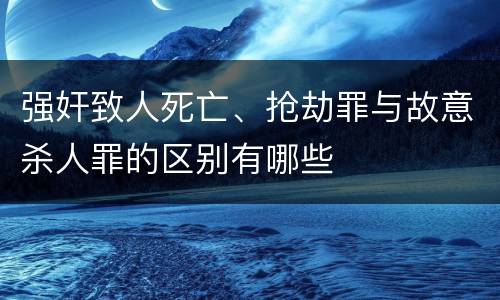 强奸致人死亡、抢劫罪与故意杀人罪的区别有哪些