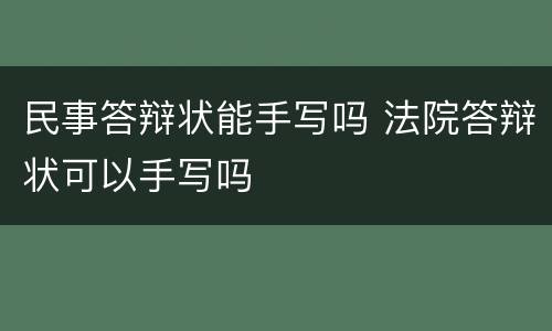 民事答辩状能手写吗 法院答辩状可以手写吗