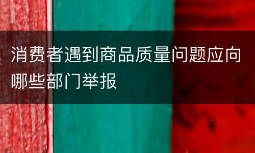 消费者遇到商品质量问题应向哪些部门举报
