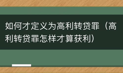 如何才定义为高利转贷罪（高利转贷罪怎样才算获利）