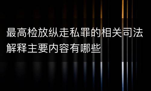 最高检放纵走私罪的相关司法解释主要内容有哪些