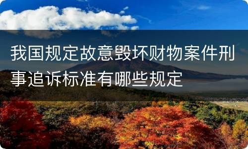 我国规定故意毁坏财物案件刑事追诉标准有哪些规定