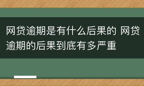网贷逾期是有什么后果的 网贷逾期的后果到底有多严重