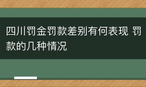 四川罚金罚款差别有何表现 罚款的几种情况