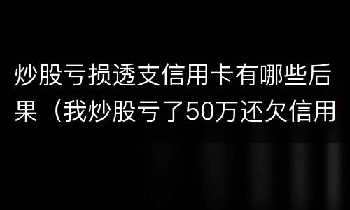 炒股亏损透支信用卡有哪些后果（我炒股亏了50万还欠信用卡）