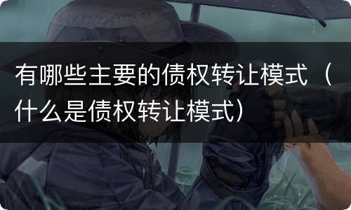 有哪些主要的债权转让模式（什么是债权转让模式）