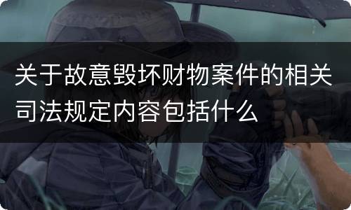 关于故意毁坏财物案件的相关司法规定内容包括什么