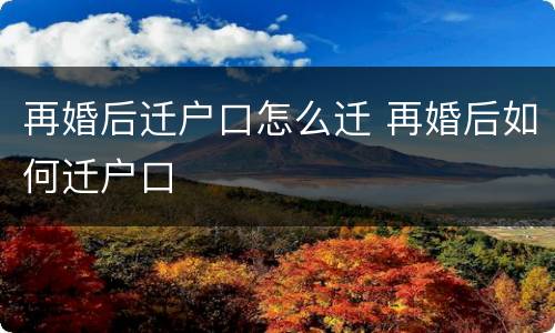 再婚后迁户口怎么迁 再婚后如何迁户口
