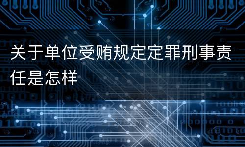 关于单位受贿规定定罪刑事责任是怎样