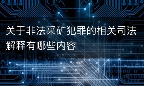 关于非法采矿犯罪的相关司法解释有哪些内容