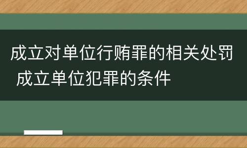 成立对单位行贿罪的相关处罚 成立单位犯罪的条件