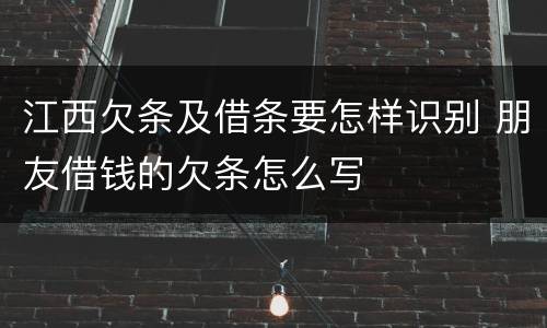 江西欠条及借条要怎样识别 朋友借钱的欠条怎么写
