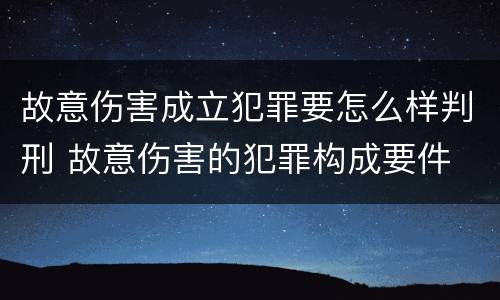 故意伤害成立犯罪要怎么样判刑 故意伤害的犯罪构成要件