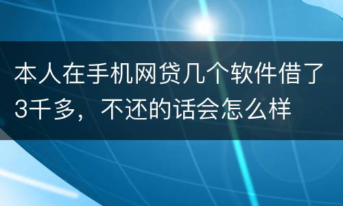 本人在手机网贷几个软件借了3千多，不还的话会怎么样