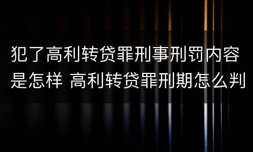 犯了高利转贷罪刑事刑罚内容是怎样 高利转贷罪刑期怎么判定的