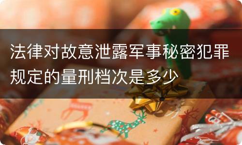 法律对故意泄露军事秘密犯罪规定的量刑档次是多少
