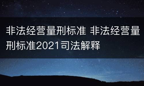 非法经营量刑标准 非法经营量刑标准2021司法解释