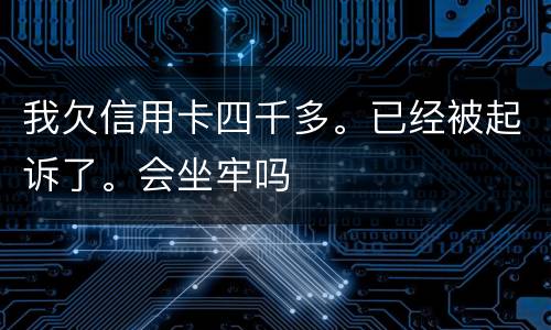我欠信用卡四千多。已经被起诉了。会坐牢吗