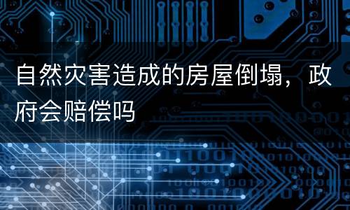 自然灾害造成的房屋倒塌，政府会赔偿吗