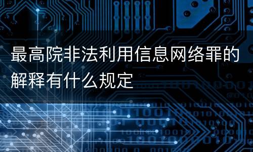 最高院非法利用信息网络罪的解释有什么规定
