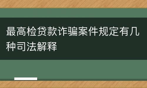 最高检贷款诈骗案件规定有几种司法解释