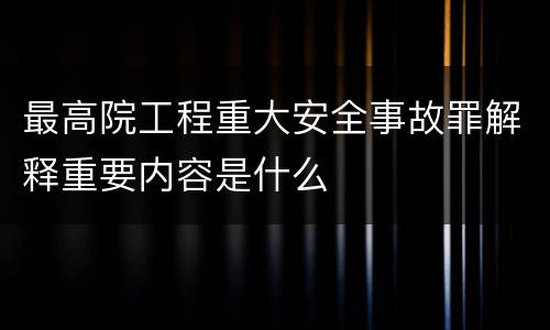 最高院工程重大安全事故罪解释重要内容是什么