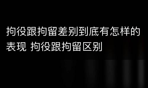 拘役跟拘留差别到底有怎样的表现 拘役跟拘留区别