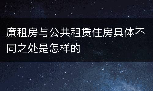 廉租房与公共租赁住房具体不同之处是怎样的