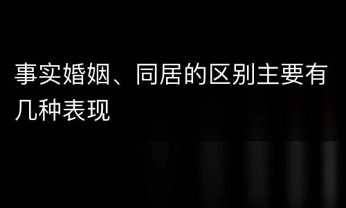 事实婚姻、同居的区别主要有几种表现