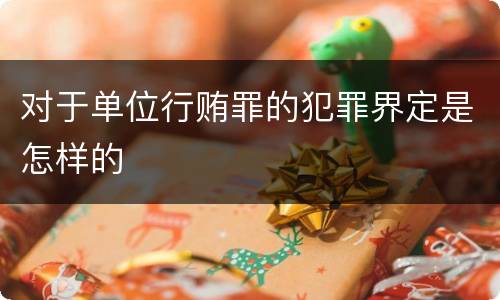 对于单位行贿罪的犯罪界定是怎样的