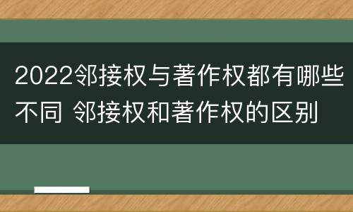 2022邻接权与著作权都有哪些不同 邻接权和著作权的区别