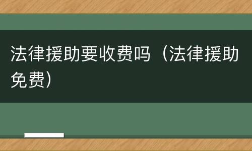 法律援助要收费吗（法律援助免费）