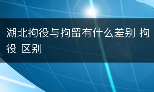 湖北拘役与拘留有什么差别 拘役 区别