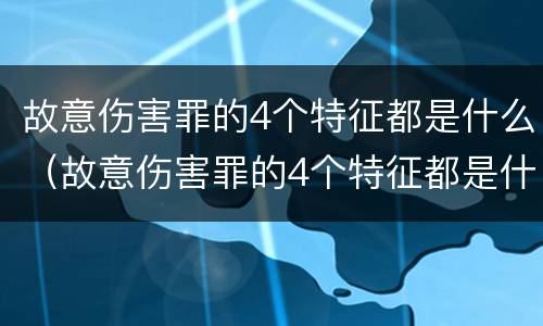故意伤害罪的4个特征都是什么（故意伤害罪的4个特征都是什么意思）