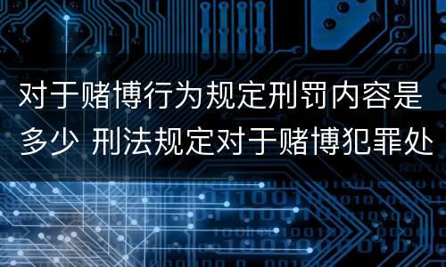 对于赌博行为规定刑罚内容是多少 刑法规定对于赌博犯罪处多少年以下有期徒刑