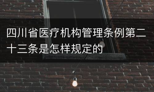 四川省医疗机构管理条例第二十三条是怎样规定的