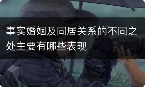 事实婚姻及同居关系的不同之处主要有哪些表现