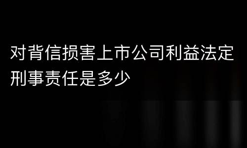 对背信损害上市公司利益法定刑事责任是多少